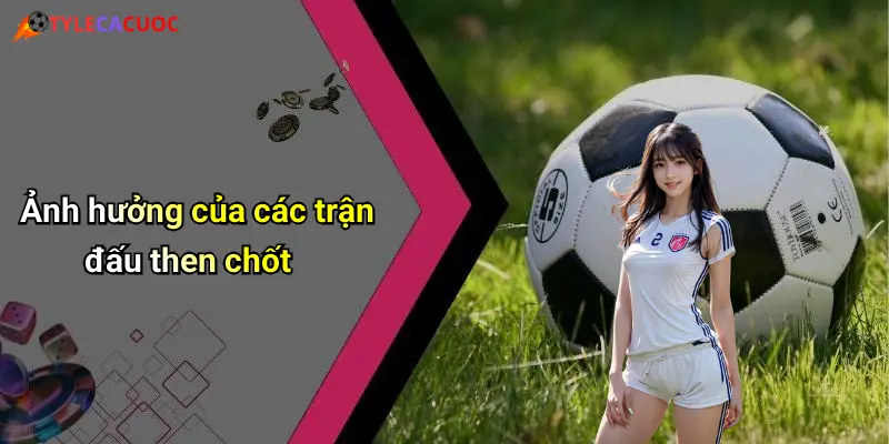 Ảnh hưởng của các trận đấu then chốt