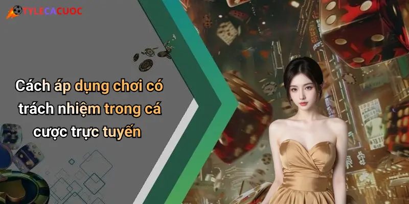Cách áp dụng chơi có trách nhiệm trong cá cược trực tuyến