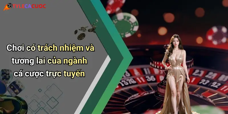 Chơi có trách nhiệm và tương lai của ngành cá cược trực tuyến