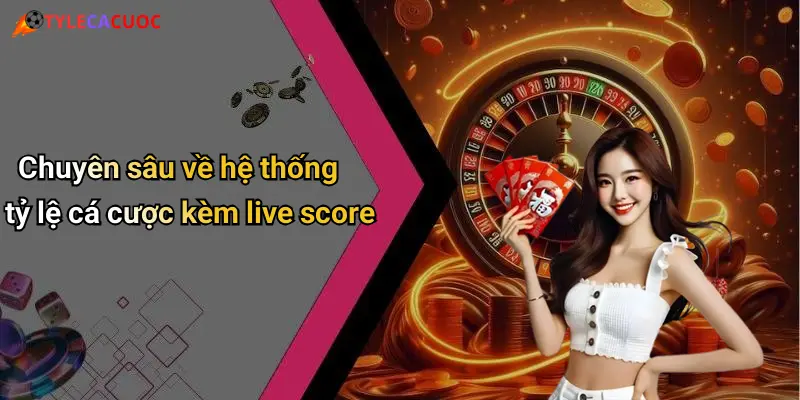 Chuyên sâu về hệ thống tỷ lệ cá cược kèm live score