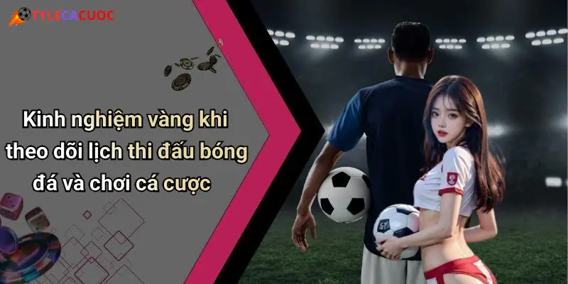 Kinh nghiệm vàng khi theo dõi lịch thi đấu bóng đá và chơi cá cược