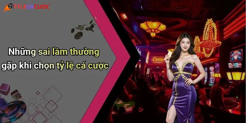 Những sai lầm thường gặp khi chọn tỷ lệ cá cược