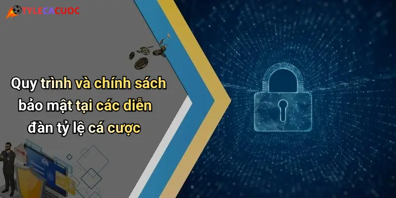 Quy trình và chính sách bảo mật tại các diễn đàn tỷ lệ cá cược