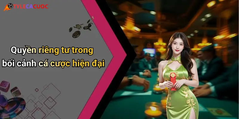 Quyền riêng tư trong bối cảnh cá cược hiện đại