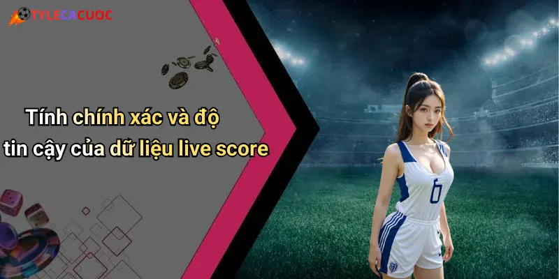 Tính chính xác và độ tin cậy của dữ liệu live score