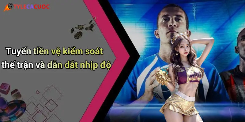 Tuyến tiền vệ kiểm soát thế trận và dẫn dắt nhịp độ