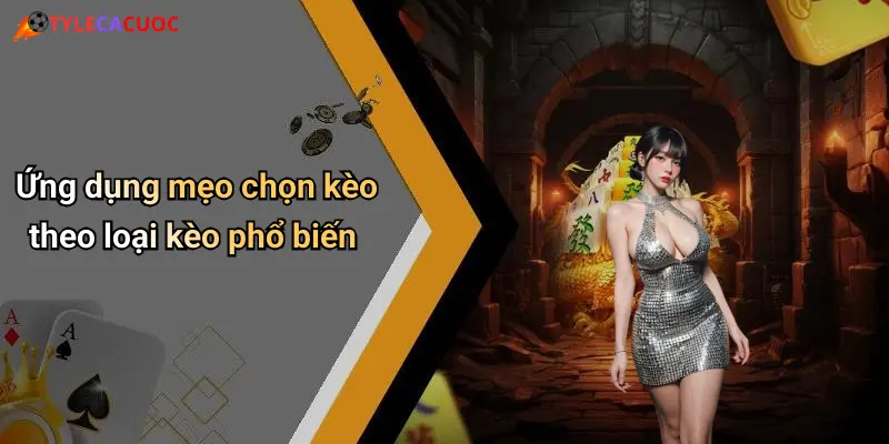 Ứng dụng mẹo chọn kèo theo loại kèo phổ biến