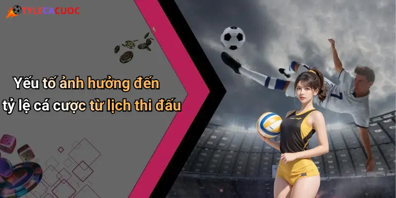 Yếu tố ảnh hưởng đến tỷ lệ cá cược từ lịch thi đấu