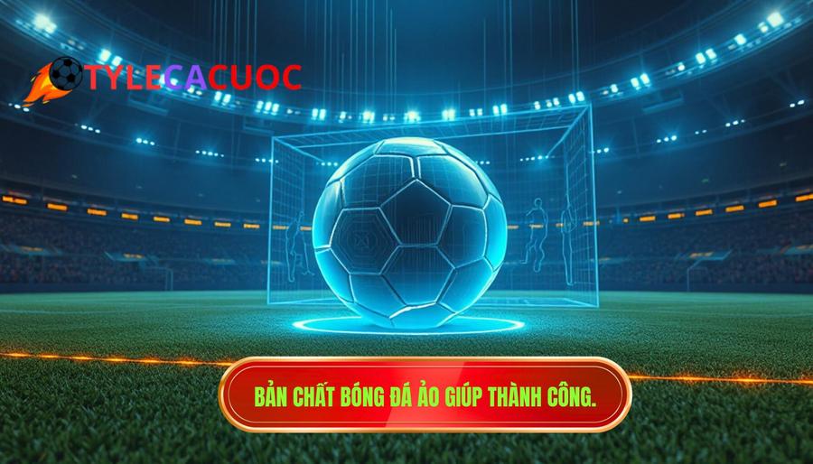 1. Bản chất bóng đá ảo giúp thành công.